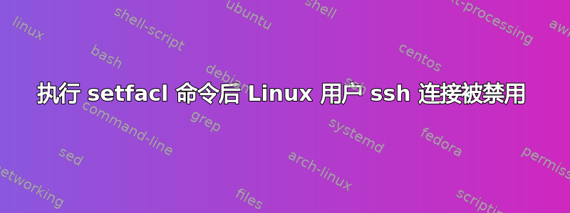 执行 setfacl 命令后 Linux 用户 ssh 连接被禁用