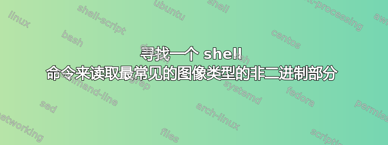 寻找一个 shell 命令来读取最常见的图像类型的非二进制部分