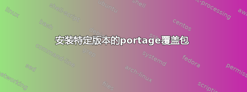 安装特定版本的portage覆盖包