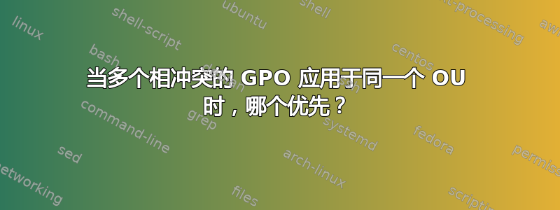 当多个相冲突的 GPO 应用于同一个 OU 时，哪个优先？