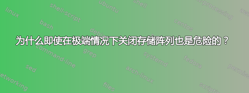 为什么即使在极端情况下关闭存储阵列也是危险的？