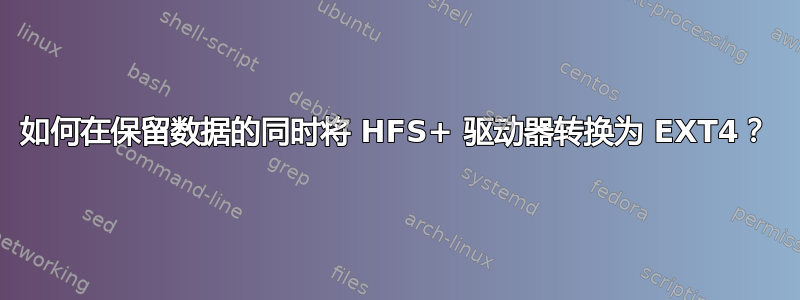 如何在保留数据的同时将 HFS+ 驱动器转换为 EXT4？