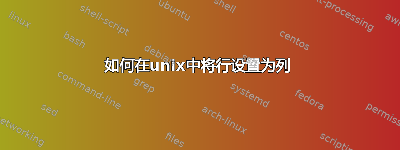 如何在unix中将行设置为列