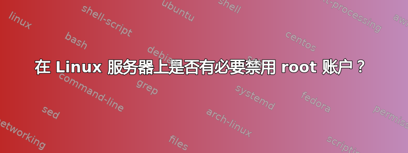 在 Linux 服务器上是否有必要禁用 root 账户？