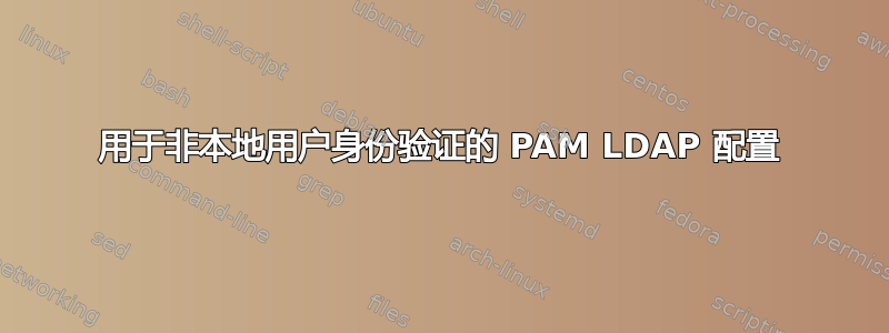 用于非本地用户身份验证的 PAM LDAP 配置