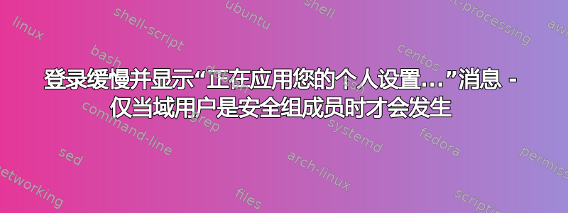 登录缓慢并显示“正在应用您的个人设置...”消息 - 仅当域用户是安全组成员时才会发生