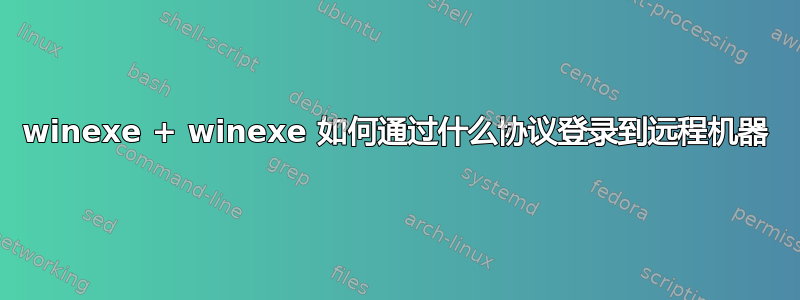 winexe + winexe 如何通过什么协议登录到远程机器