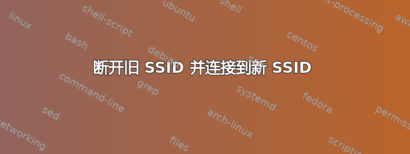 断开旧 SSID 并连接到新 SSID