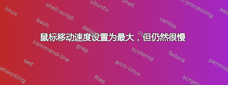 鼠标移动速度设置为最大，但仍然很慢