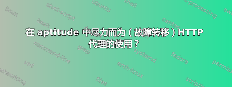 在 aptitude 中尽力而为（故障转移）HTTP 代理的使用？