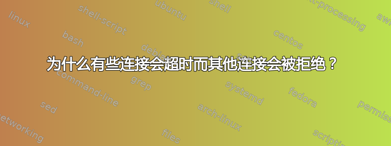 为什么有些连接会超时而其他连接会被拒绝？