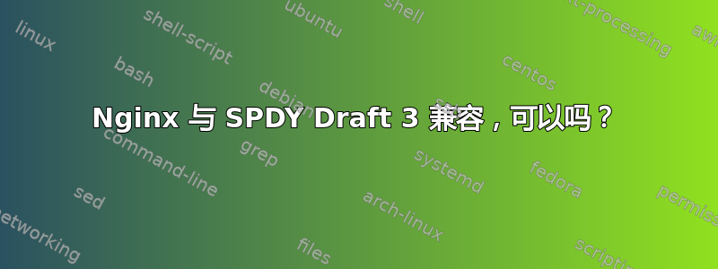 Nginx 与 SPDY Draft 3 兼容，可以吗？