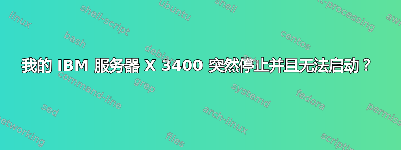 我的 IBM 服务器 X 3400 突然停止并且无法启动？