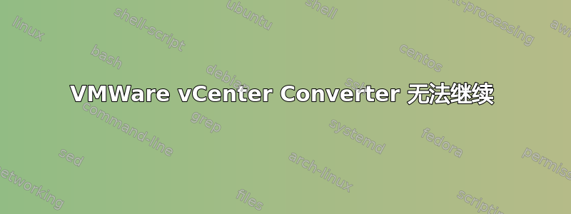 VMWare vCenter Converter 无法继续