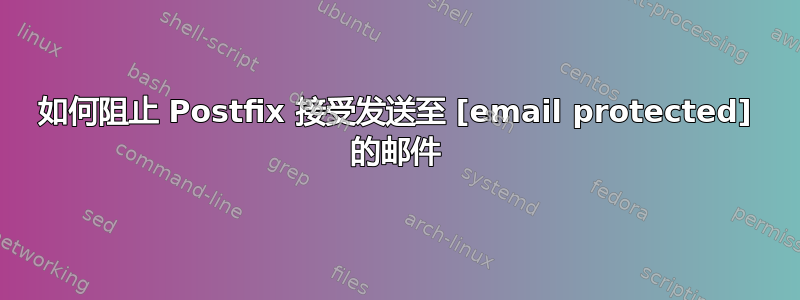 如何阻止 Postfix 接受发送至 [email protected] 的邮件