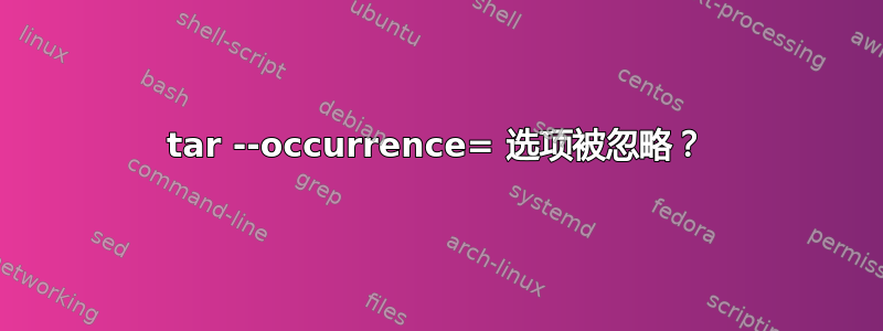 tar --occurrence= 选项被忽略？