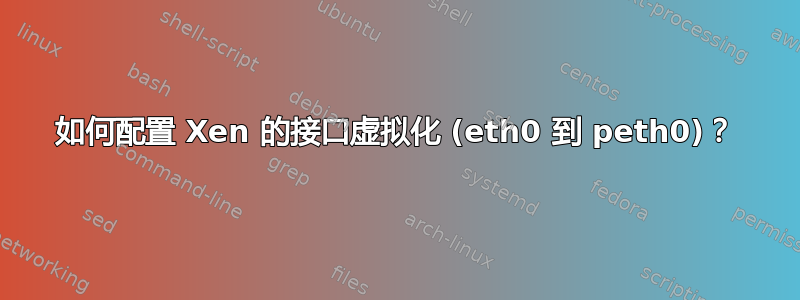 如何配置 Xen 的接口虚拟化 (eth0 到 peth0)？