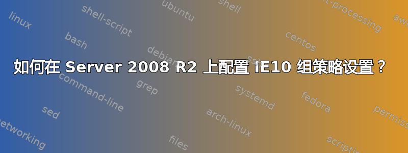 如何在 Server 2008 R2 上配置 IE10 组策略设置？