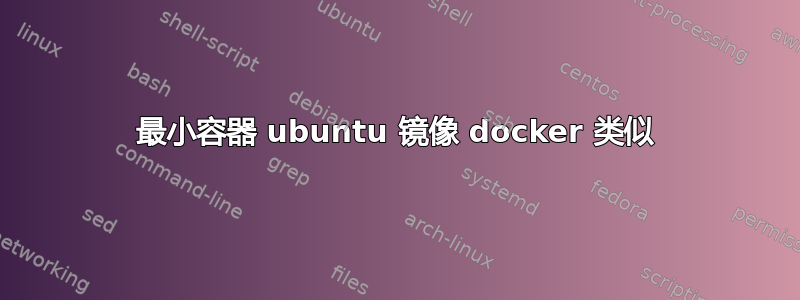 最小容器 ubuntu 镜像 docker 类似