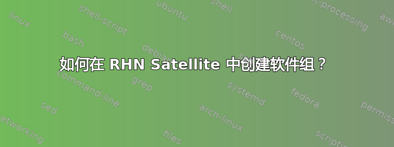 如何在 RHN Satellite 中创建软件组？