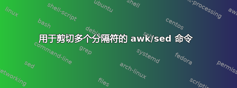 用于剪切多个分隔符的 awk/sed 命令 