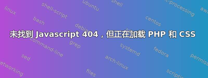 未找到 Javascript 404，但正在加载 PHP 和 CSS