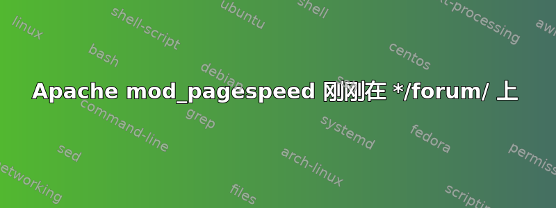 Apache mod_pagespeed 刚刚在 */forum/ 上