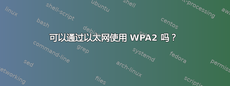 可以通过以太网使用 WPA2 吗？