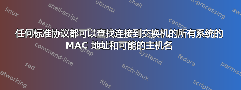 任何标准协议都可以查找连接到交换机的所有系统的 MAC 地址和可能的主机名