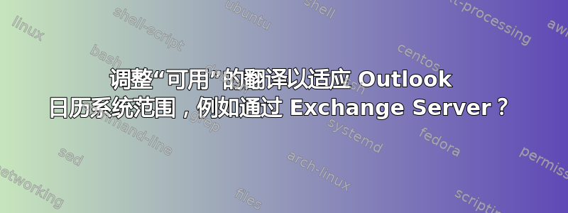 调整“可用”的翻译以适应 Outlook 日历系统范围，例如通过 Exchange Server？