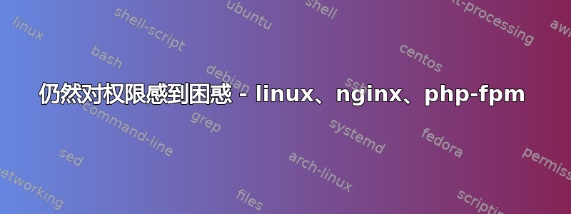 仍然对权限感到困惑 - linux、nginx、php-fpm