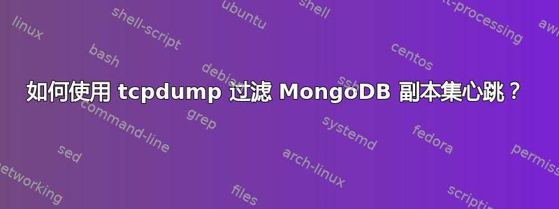 如何使用 tcpdump 过滤 MongoDB 副本集心跳？