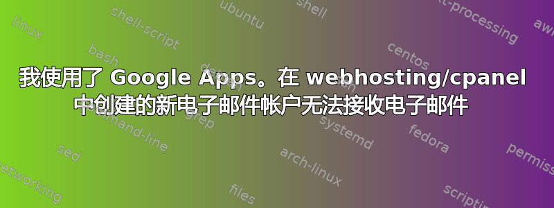 我使用了 Google Apps。在 webhosting/cpanel 中创建的新电子邮件帐户无法接收电子邮件 