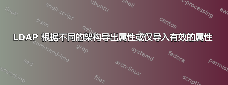 LDAP 根据不同的架构导出属性或仅导入有效的属性