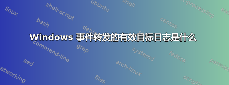 Windows 事件转发的有效目标日志是什么