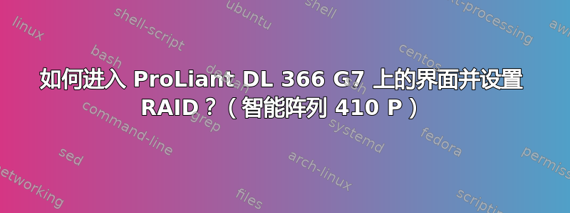 如何进入 ProLiant DL 366 G7 上的界面并设置 RAID？（智能阵列 410 P）