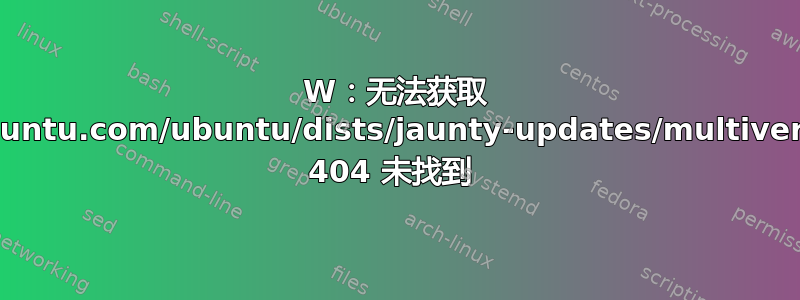 W：无法获取 http//us.archive.ubuntu.com/ubuntu/dists/jaunty-updates/multiverse/source/Sources 404 未找到 