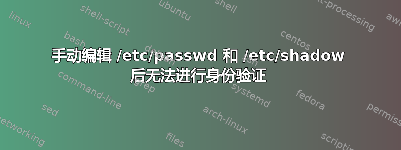 手动编辑 /etc/passwd 和 /etc/shadow 后无法进行身份验证