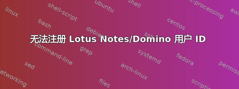 无法注册 Lotus Notes/Domino 用户 ID