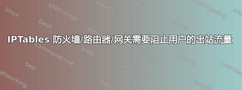 IPTables 防火墙/路由器/网关需要阻止用户的出站流量