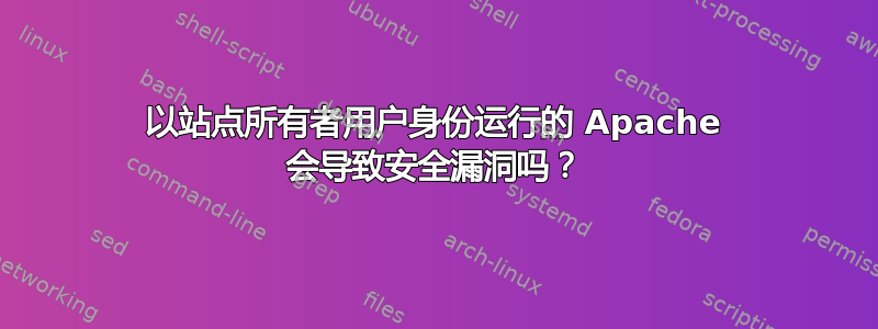 以站点所有者用户身份运行的 Apache 会导致安全漏洞吗？