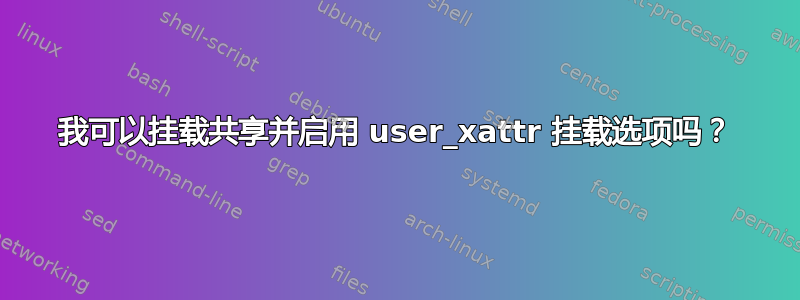 我可以挂载共享并启用 user_xattr 挂载选项吗？