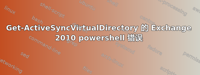 Get-ActiveSyncVirtualDirectory 的 Exchange 2010 powershell 错误