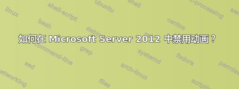 如何在 Microsoft Server 2012 中禁用动画？