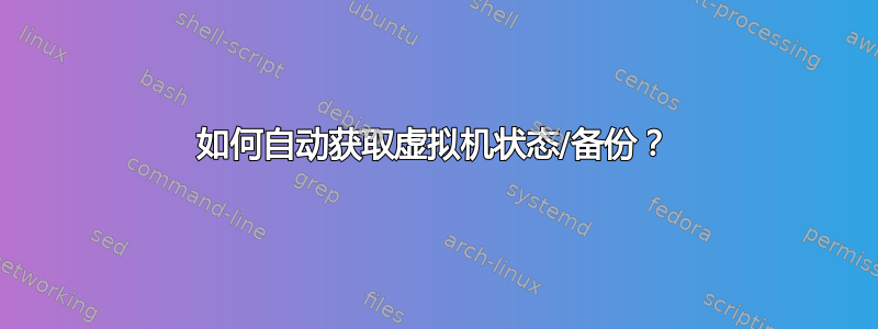 如何自动获取虚拟机状态/备份？