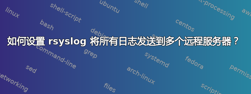 如何设置 rsyslog 将所有日志发送到多个远程服务器？