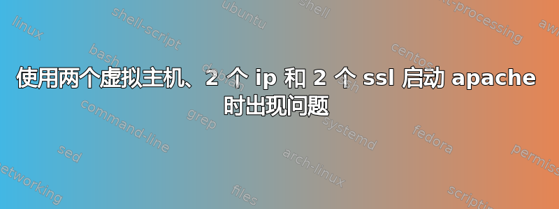 使用两个虚拟主机、2 个 ip 和 2 个 ssl 启动 apache 时出现问题