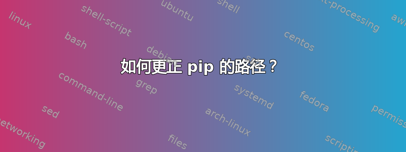 如何更正 pip 的路径？