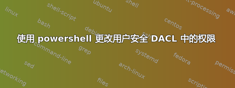 使用 powershell 更改用户安全 DACL 中的权限