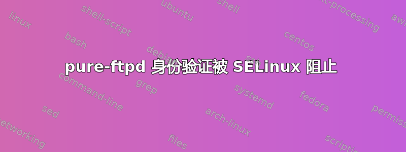 pure-ftpd 身份验证被 SELinux 阻止